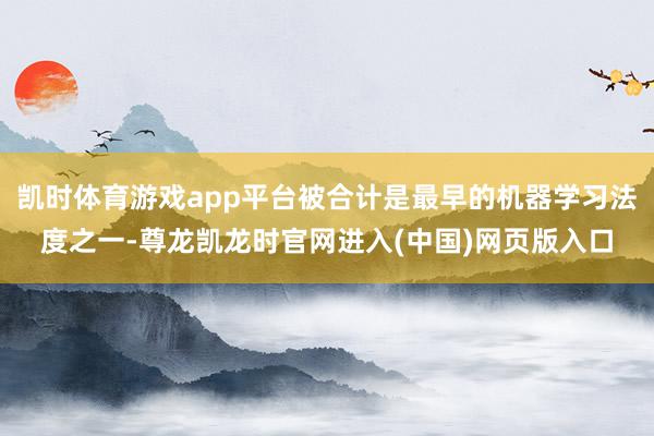 凯时体育游戏app平台被合计是最早的机器学习法度之一-尊龙凯龙时官网进入(中国)网页版入口