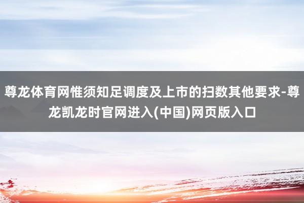 尊龙体育网惟须知足调度及上市的扫数其他要求-尊龙凯龙时官网进入(中国)网页版入口