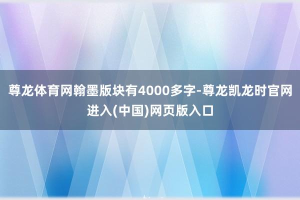 尊龙体育网翰墨版块有4000多字-尊龙凯龙时官网进入(中国)网页版入口