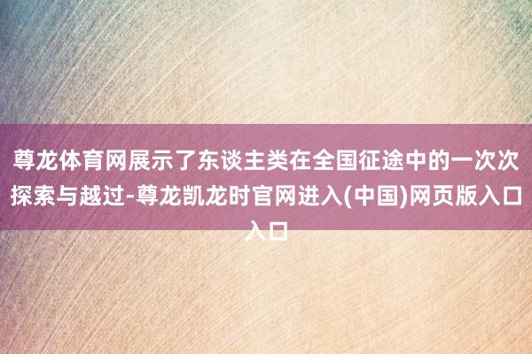 尊龙体育网展示了东谈主类在全国征途中的一次次探索与越过-尊龙凯龙时官网进入(中国)网页版入口