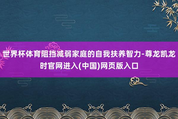 世界杯体育阻挡减弱家庭的自我扶养智力-尊龙凯龙时官网进入(中国)网页版入口