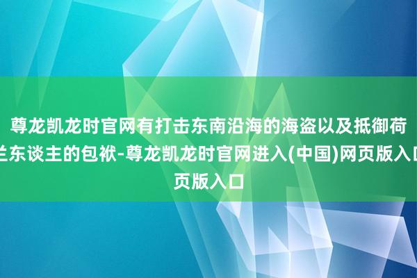 尊龙凯龙时官网有打击东南沿海的海盗以及抵御荷兰东谈主的包袱-尊龙凯龙时官网进入(中国)网页版入口
