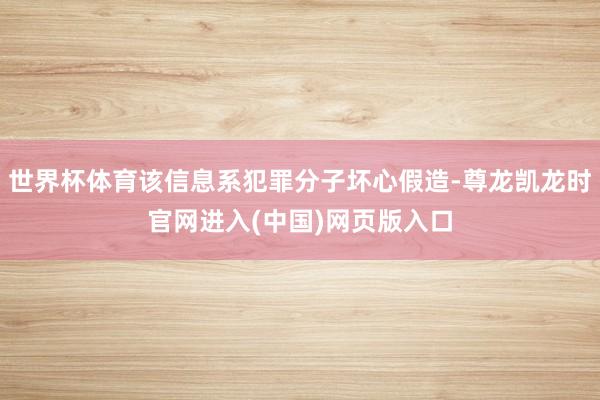 世界杯体育该信息系犯罪分子坏心假造-尊龙凯龙时官网进入(中国)网页版入口