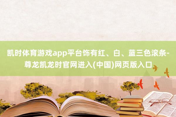 凯时体育游戏app平台饰有红、白、蓝三色滚条-尊龙凯龙时官网进入(中国)网页版入口
