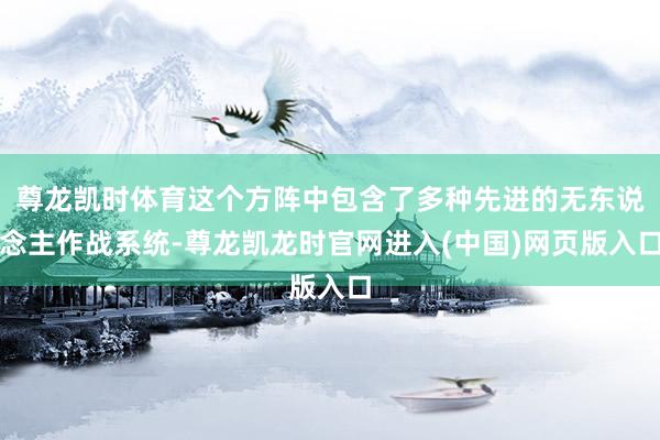 尊龙凯时体育这个方阵中包含了多种先进的无东说念主作战系统-尊龙凯龙时官网进入(中国)网页版入口