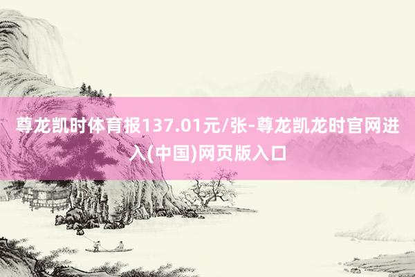 尊龙凯时体育报137.01元/张-尊龙凯龙时官网进入(中国)网页版入口