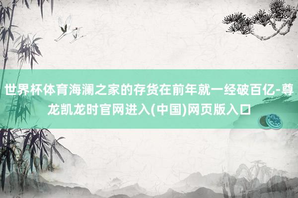 世界杯体育海澜之家的存货在前年就一经破百亿-尊龙凯龙时官网进入(中国)网页版入口