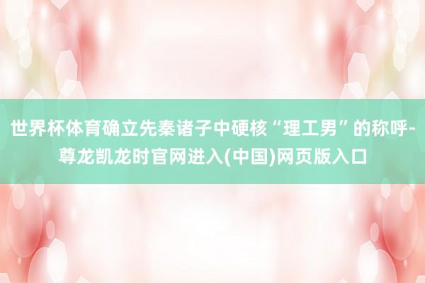 世界杯体育确立先秦诸子中硬核“理工男”的称呼-尊龙凯龙时官网进入(中国)网页版入口
