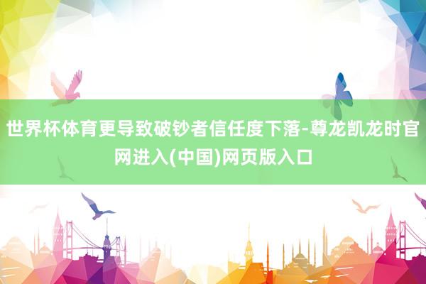 世界杯体育更导致破钞者信任度下落-尊龙凯龙时官网进入(中国)网页版入口