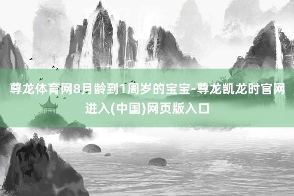 尊龙体育网8月龄到1周岁的宝宝-尊龙凯龙时官网进入(中国)网页版入口