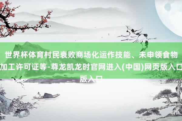 世界杯体育村民衰败商场化运作技能、未申领食物加工许可证等-尊龙凯龙时官网进入(中国)网页版入口